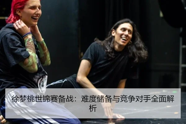 徐梦桃世锦赛备战：难度储备与竞争对手全面解析
