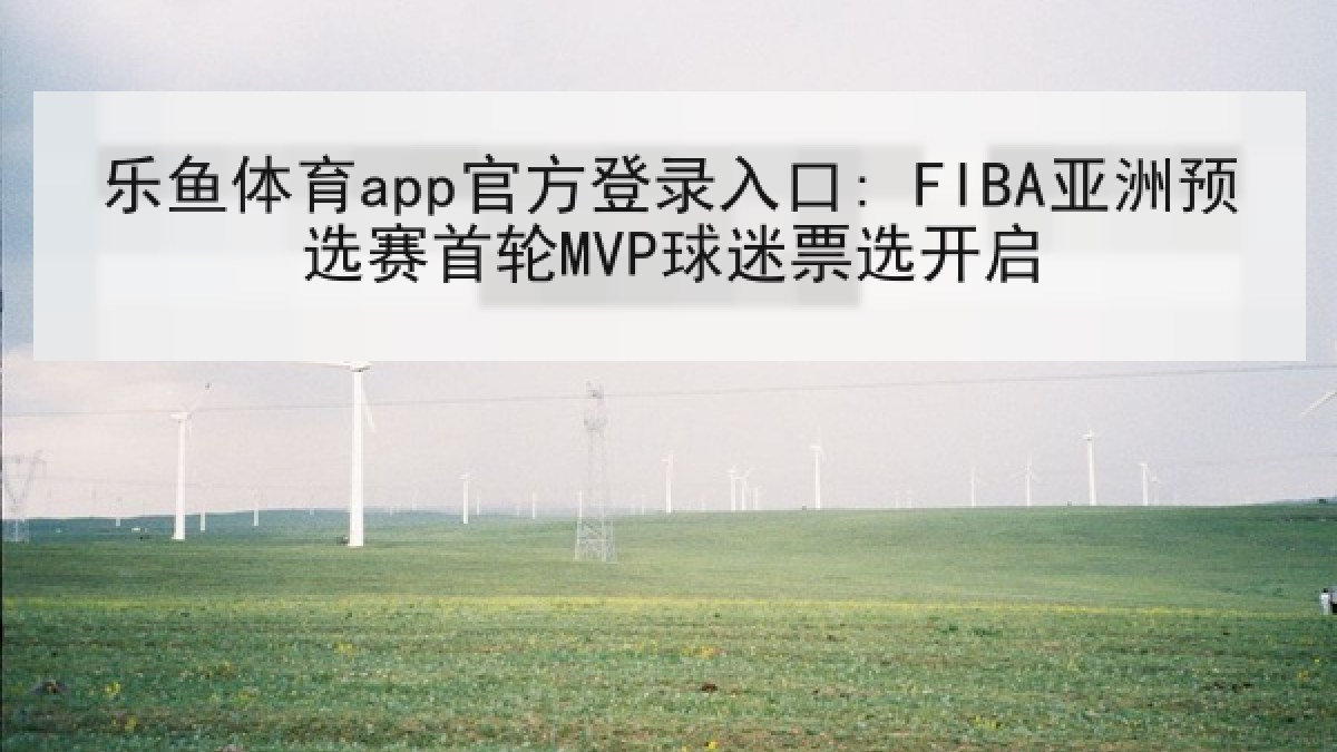 乐鱼体育app官方登录入口: FIBA亚洲预选赛首轮MVP球迷票选开启