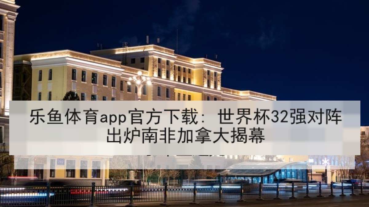 乐鱼体育app官方下载: 世界杯32强对阵出炉南非加拿大揭幕