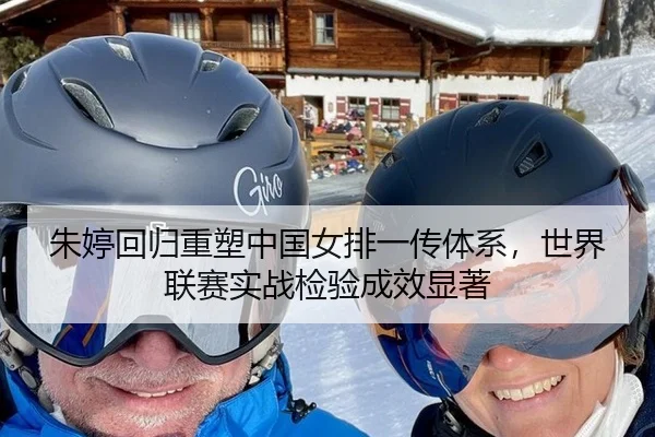 朱婷回归重塑中国女排一传体系，世界联赛实战检验成效显著