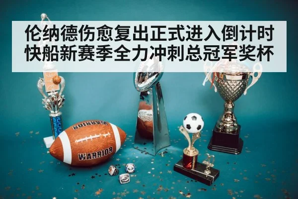 伦纳德伤愈复出正式进入倒计时 快船新赛季全力冲刺总冠军奖杯