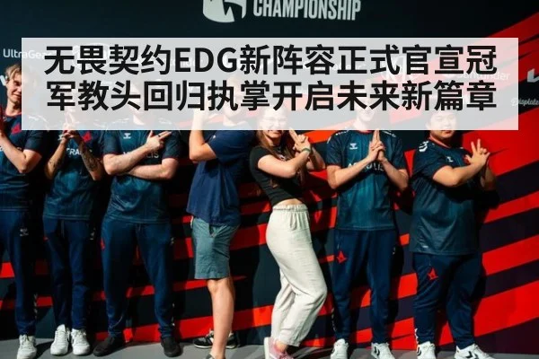 无畏契约EDG新阵容正式官宣冠军教头回归执掌开启未来新篇章