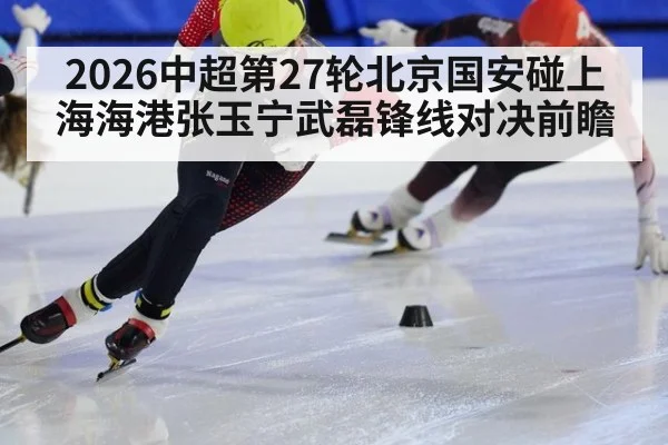 2026中超第27轮北京国安碰上海海港张玉宁武磊锋线对决前瞻